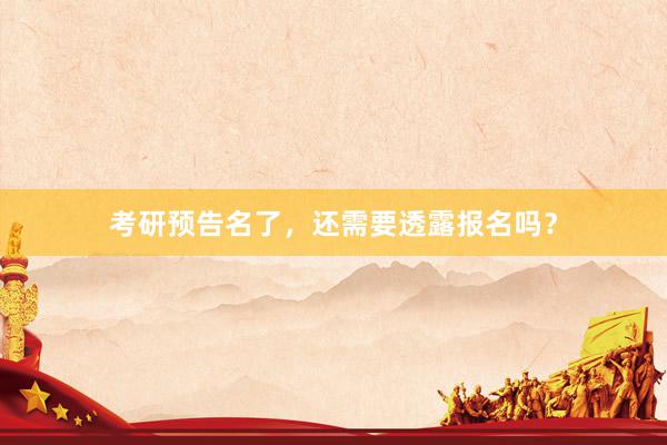 考研预告名了，还需要透露报名吗？