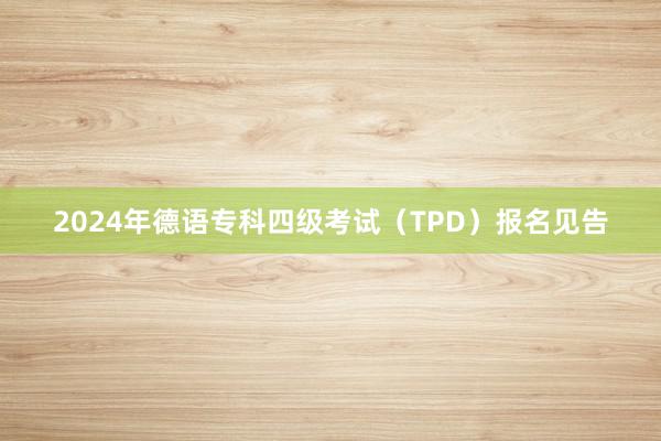 2024年德语专科四级考试（TPD）报名见告