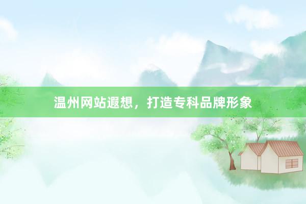 温州网站遐想，打造专科品牌形象