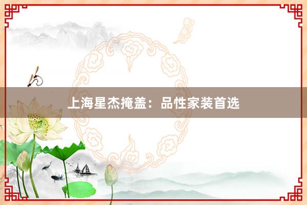 上海星杰掩盖：品性家装首选