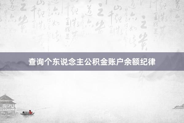 查询个东说念主公积金账户余额纪律