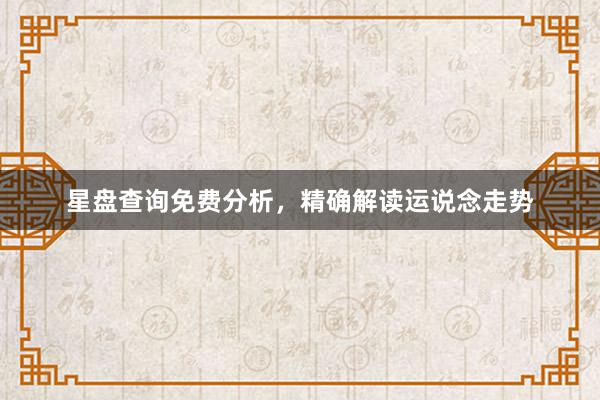 星盘查询免费分析，精确解读运说念走势