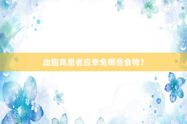 血脂高患者应幸免哪些食物？