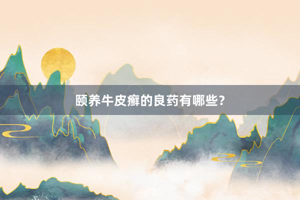 颐养牛皮癣的良药有哪些？