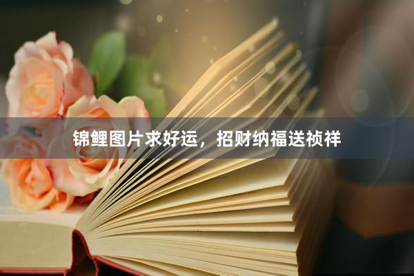 锦鲤图片求好运，招财纳福送祯祥
