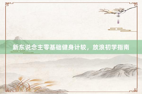 新东说念主零基础健身计较，放浪初学指南